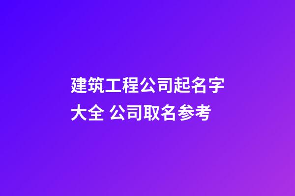 建筑工程公司起名字大全 公司取名参考